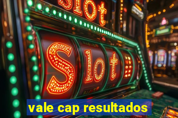 vale cap resultados